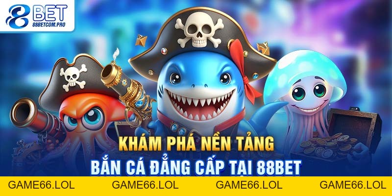 Bắn Cá 88Bet: Trải Nghiệm Tuyệt Vời Dành Cho Người Chơi - game66.lol