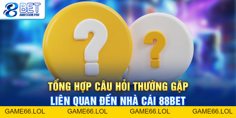 Câu Hỏi Thường Gặp 88Bet: Giải Đáp Thiết Thực Cho Hội Viên - game66.lol