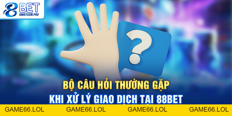 Câu Hỏi Thường Gặp 88Bet: Giải Đáp Thiết Thực Cho Hội Viên - game66.lol