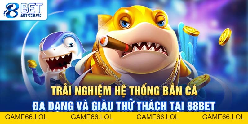 Bắn Cá 88Bet: Trải Nghiệm Tuyệt Vời Dành Cho Người Chơi - game66.lol